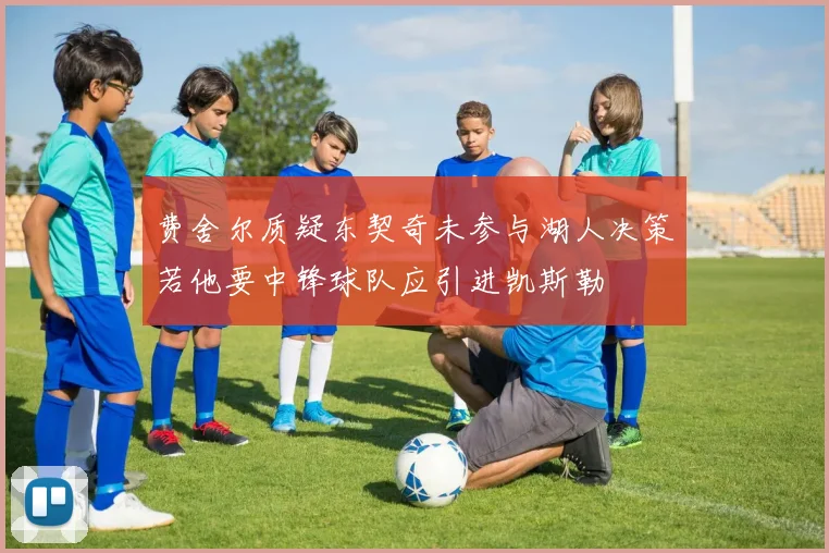 费舍尔质疑东契奇未参与湖人决策若他要中锋球队应引进凯斯勒
