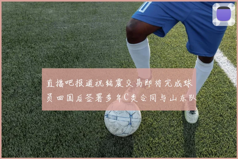 直播吧报道祝铭震交易即将完成球员回国后签署多年C类合同与山东队续约