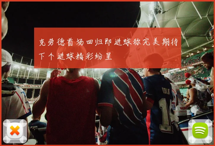 克劳德首场回归即进球称完美期待下个进球精彩纷呈