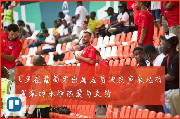 C罗在葡萄牙出局后首次发声表达对国家的永恒热爱与支持