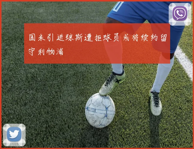 国米引进琼斯遭拒球员或将续约留守利物浦